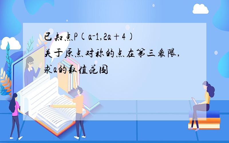 已知点P(a-1,2a+4)关于原点对称的点在第三象限,求a的取值范围