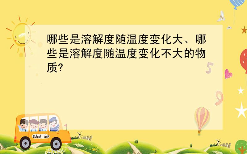 哪些是溶解度随温度变化大、哪些是溶解度随温度变化不大的物质?