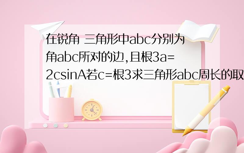 在锐角 三角形中abc分别为角abc所对的边,且根3a=2csinA若c=根3求三角形abc周长的取值范围