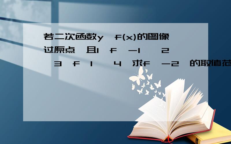 若二次函数y﹦f(x)的图像过原点,且1≤f﹙－1﹚≤2,3≤f﹙1﹚≤4,求f﹙－2﹚的取值范围.我解的过程中涉及了两