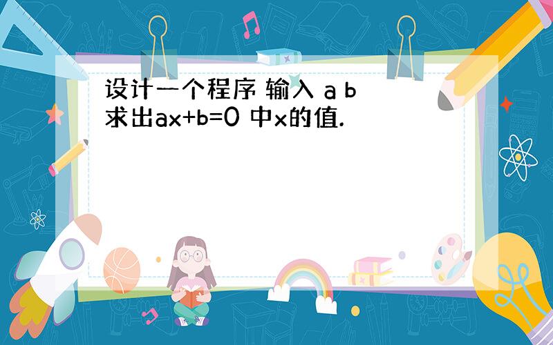 设计一个程序 输入 a b 求出ax+b=0 中x的值.