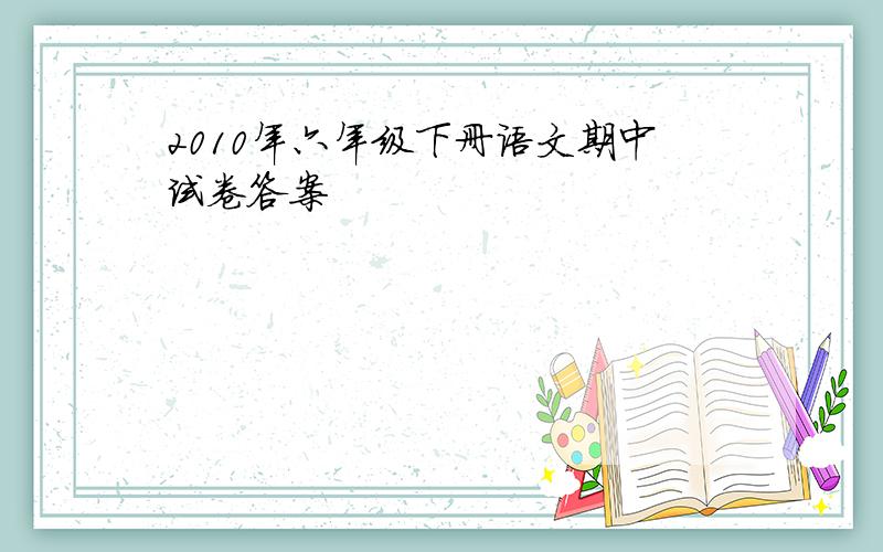 2010年六年级下册语文期中试卷答案