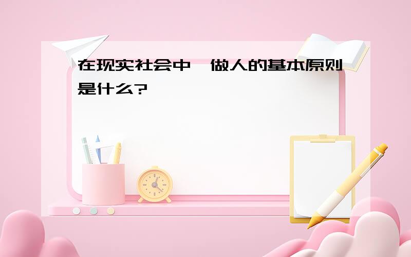 在现实社会中,做人的基本原则是什么?