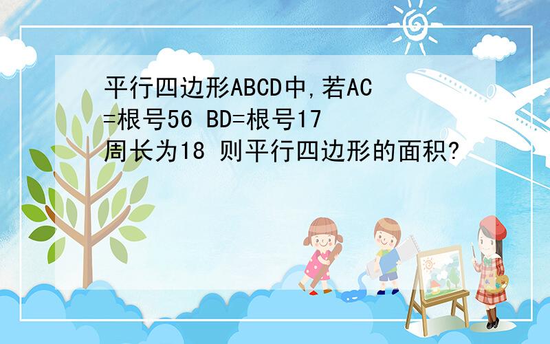 平行四边形ABCD中,若AC=根号56 BD=根号17 周长为18 则平行四边形的面积?