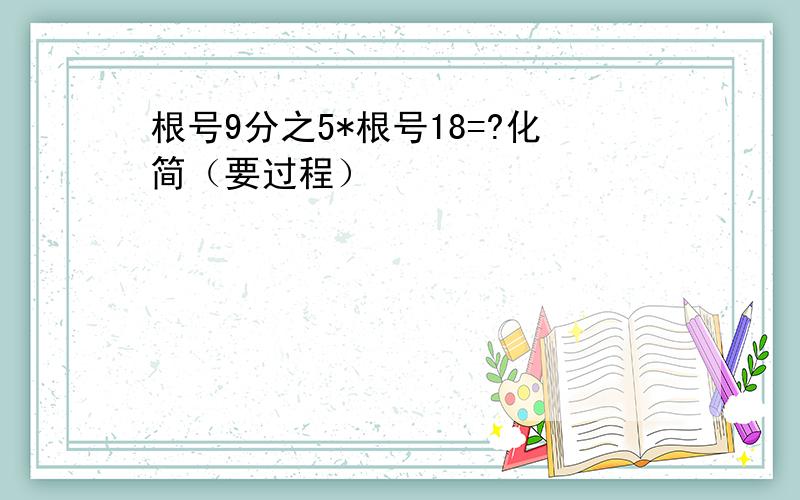 根号9分之5*根号18=?化简（要过程）