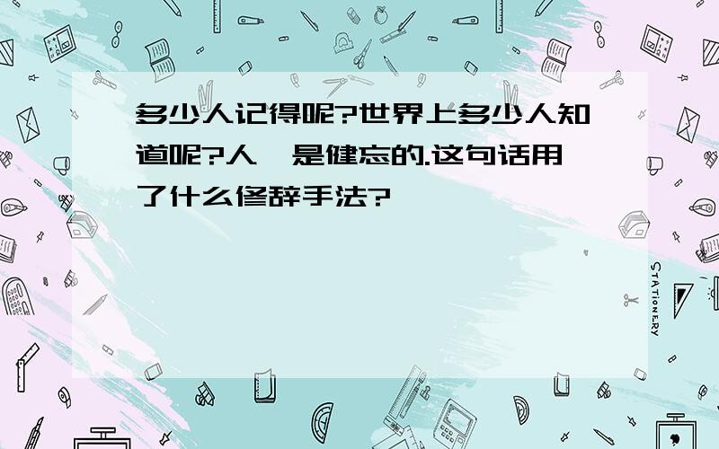 多少人记得呢?世界上多少人知道呢?人,是健忘的.这句话用了什么修辞手法?