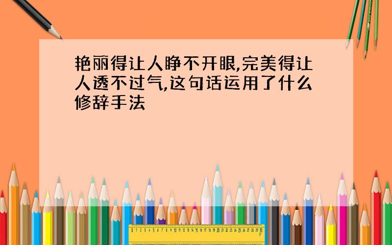 艳丽得让人睁不开眼,完美得让人透不过气,这句话运用了什么修辞手法