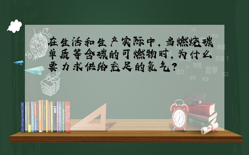 在生活和生产实际中,当燃烧碳单质等含碳的可燃物时,为什么要力求供给充足的氧气?