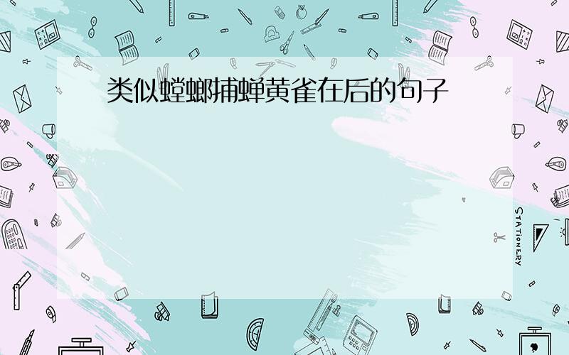 类似螳螂捕蝉黄雀在后的句子