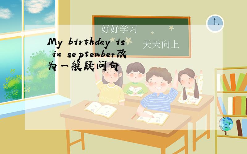 My birthday is in september改为一般疑问句