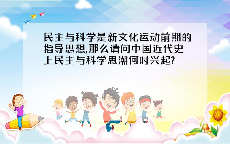 民主与科学是新文化运动前期的指导思想,那么请问中国近代史上民主与科学思潮何时兴起?