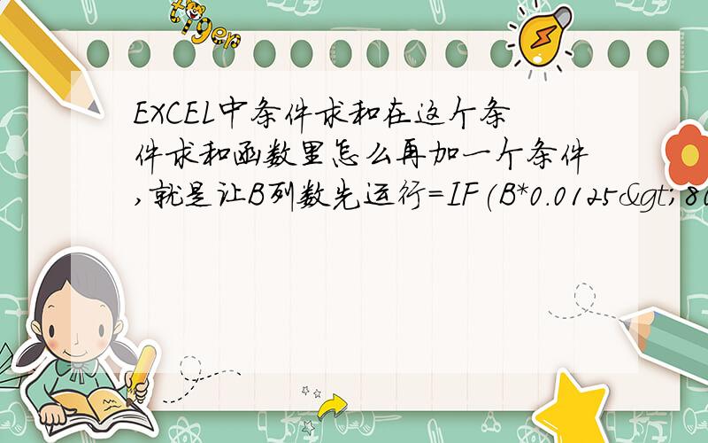 EXCEL中条件求和在这个条件求和函数里怎么再加一个条件,就是让B列数先运行=IF(B*0.0125>80,80,