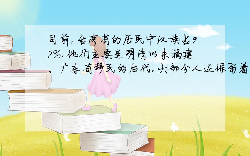 目前,台湾省的居民中汉族占97%,他们主要是明清以来福建、广东省移民的后代,大部分人还保留着乡音.这份材料主要说明了台湾