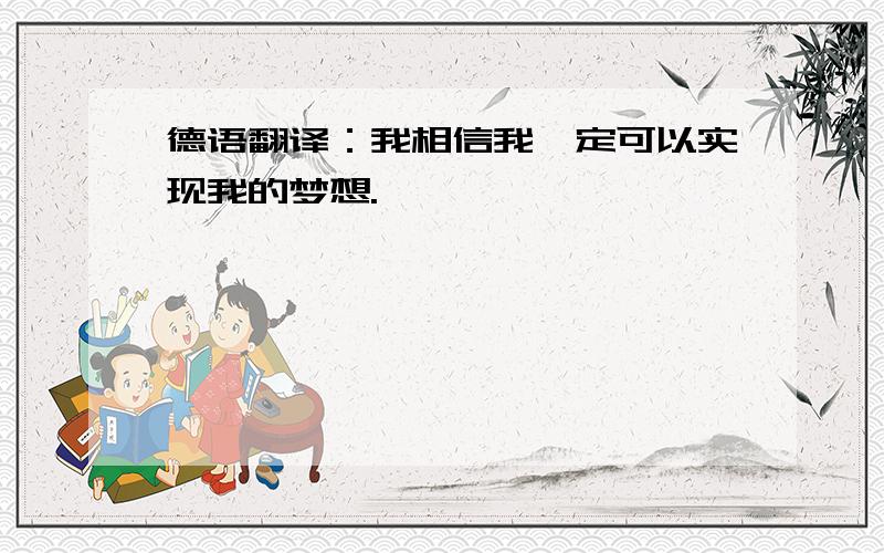 德语翻译：我相信我一定可以实现我的梦想.