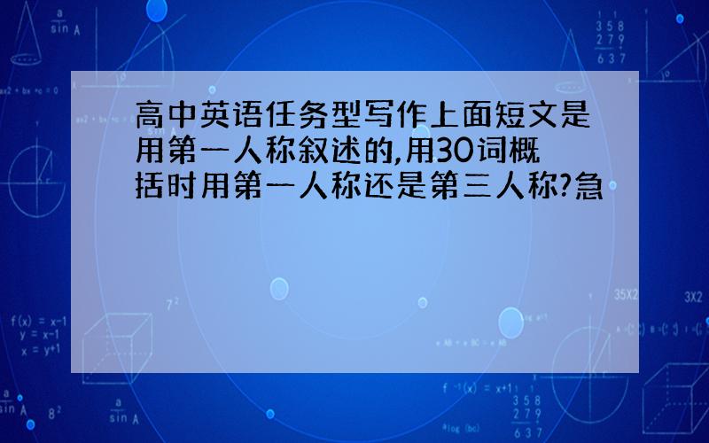 高中英语任务型写作上面短文是用第一人称叙述的,用30词概括时用第一人称还是第三人称?急