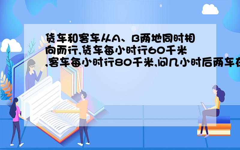 货车和客车从A、B两地同时相向而行,货车每小时行60千米,客车每小时行80千米,问几小时后两车在离中点40千米处相遇?