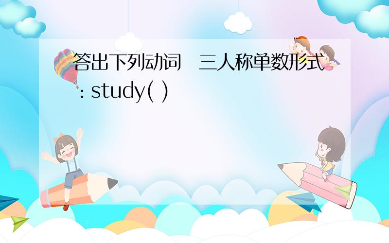 答出下列动词竻三人称单数形式：study( )