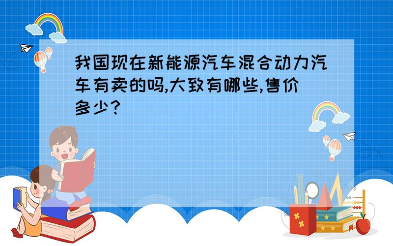 我国现在新能源汽车混合动力汽车有卖的吗,大致有哪些,售价多少?