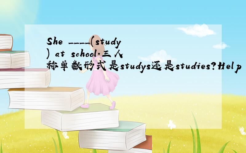 She ____(study) at school.三人称单数形式是studys还是studies?Help me!