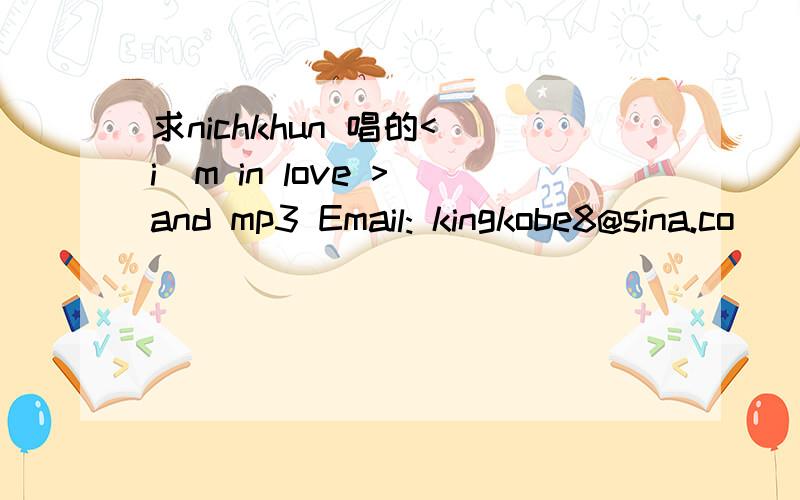 求nichkhun 唱的< i`m in love > and mp3 Email: kingkobe8@sina.co