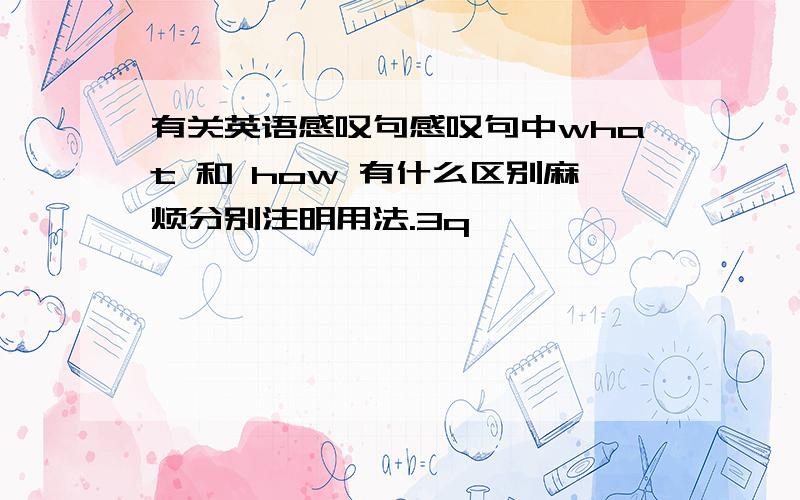 有关英语感叹句感叹句中what 和 how 有什么区别麻烦分别注明用法.3q