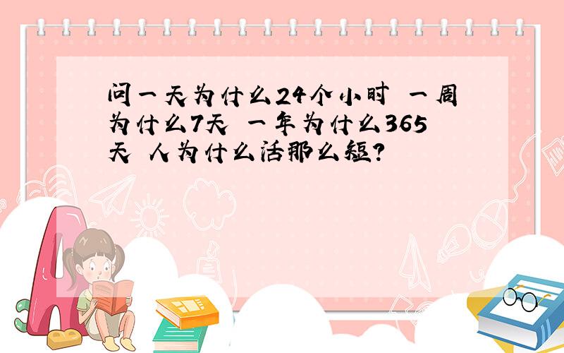 问一天为什么24个小时 一周为什么7天 一年为什么365天 人为什么活那么短?