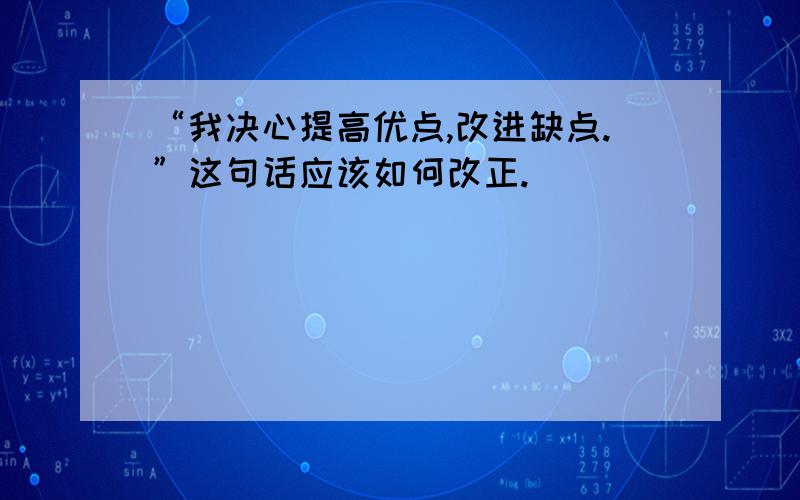 “我决心提高优点,改进缺点.”这句话应该如何改正.