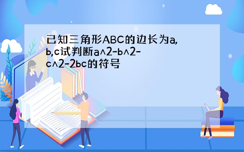 已知三角形ABC的边长为a,b,c试判断a∧2-b∧2-c∧2-2bc的符号