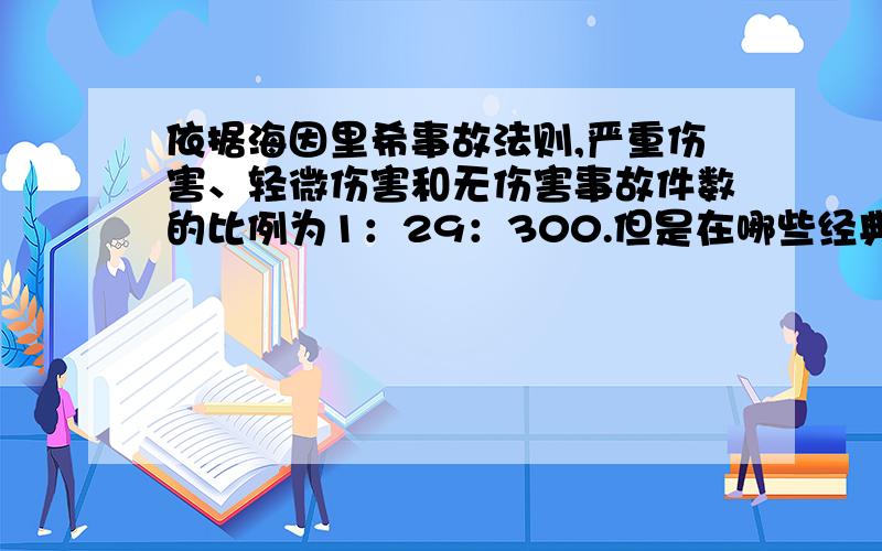 依据海因里希事故法则,严重伤害、轻微伤害和无伤害事故件数的比例为1：29：300.但是在哪些经典或研究里面,说明了这个比