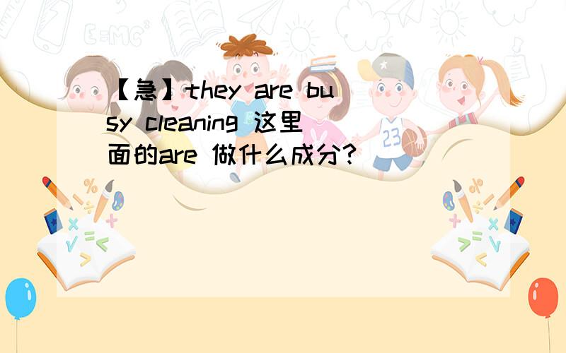 【急】they are busy cleaning 这里面的are 做什么成分?