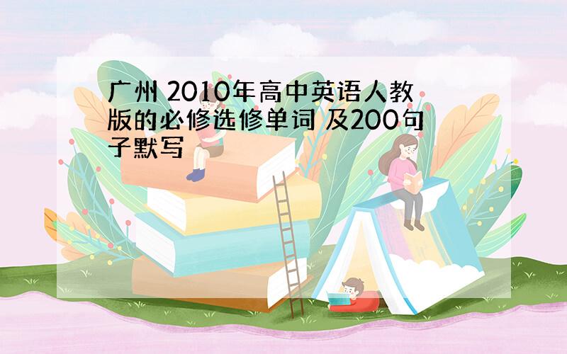 广州 2010年高中英语人教版的必修选修单词 及200句子默写