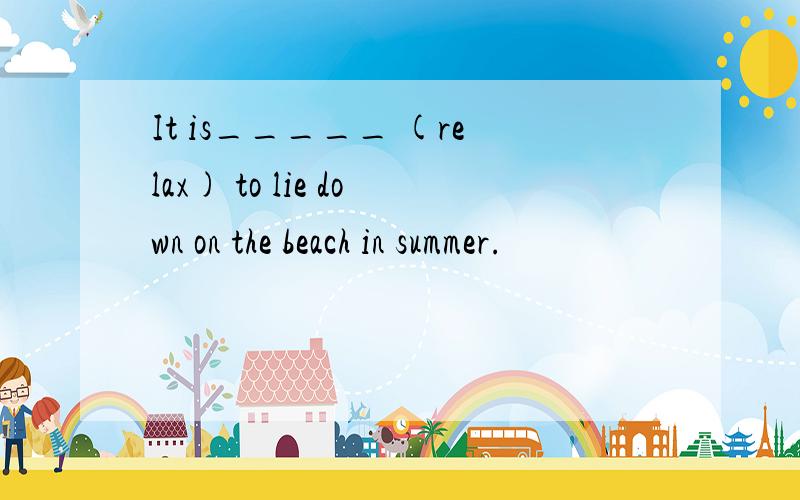 It is_____ (relax) to lie down on the beach in summer.