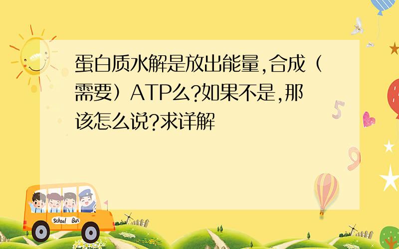 蛋白质水解是放出能量,合成（需要）ATP么?如果不是,那该怎么说?求详解