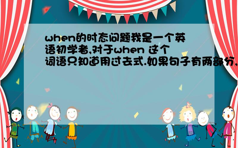 when的时态问题我是一个英语初学者,对于when 这个词语只知道用过去式.如果句子有两部分,是不是两部分都要用过去式.