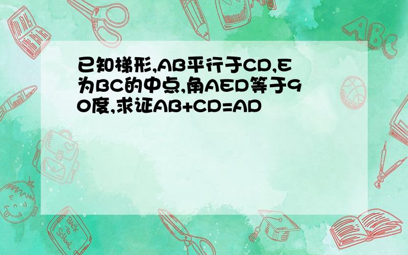 已知梯形,AB平行于CD,E为BC的中点,角AED等于90度,求证AB+CD=AD