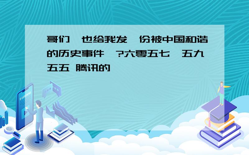 哥们,也给我发一份被中国和谐的历史事件呗?六零五七一五九五五 腾讯的