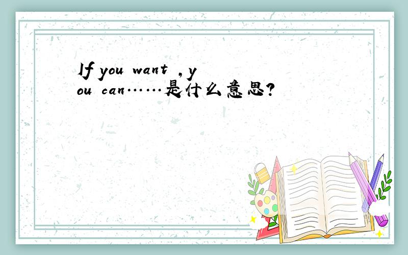 If　you　want　,you　can……是什么意思?