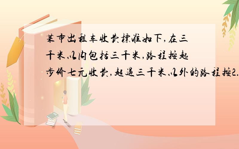 某市出租车收费标准如下,在三千米以内包括三千米,路程按起步价七元收费,超过三千米以外的路程按2.4元/k