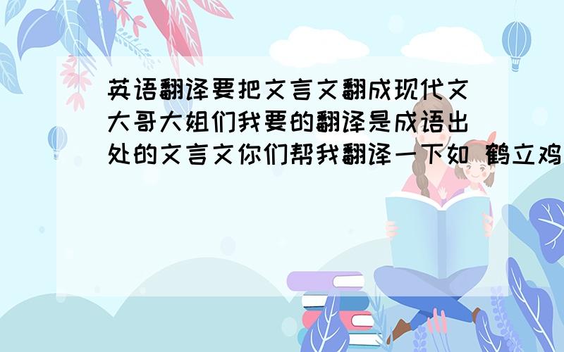 英语翻译要把文言文翻成现代文大哥大姐们我要的翻译是成语出处的文言文你们帮我翻译一下如 鹤立鸡群（2）出处（3）出处文言文