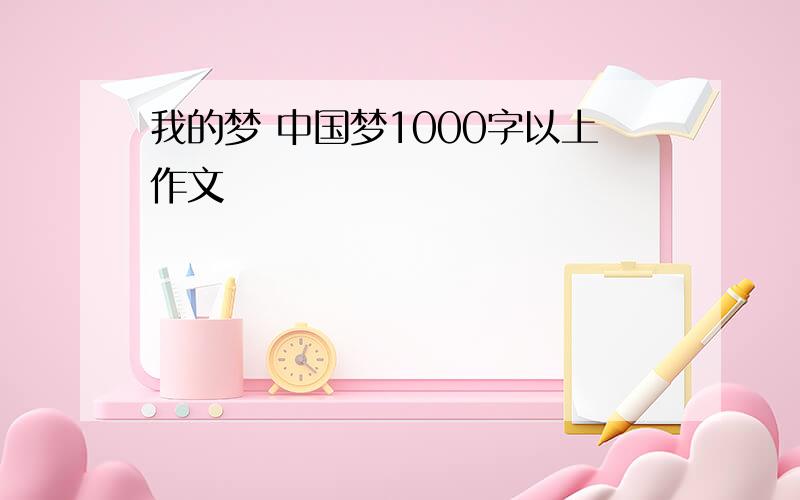 我的梦 中国梦1000字以上作文