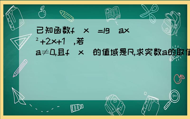 已知函数f（x）=lg（ax²+2x+1）,若a≠0,且f（x）的值域是R,求实数a的取值范围