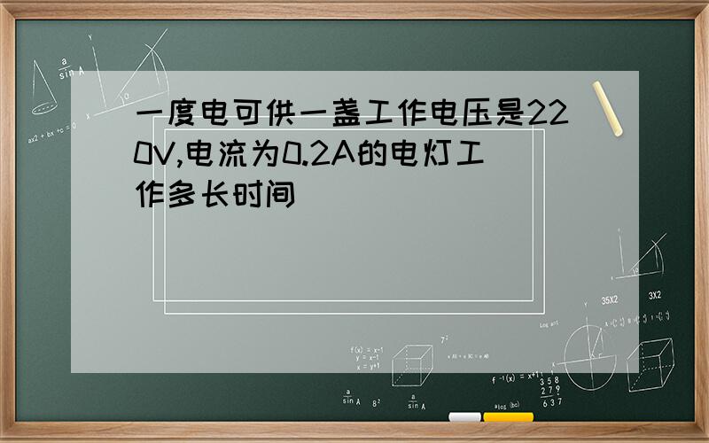 一度电可供一盏工作电压是220V,电流为0.2A的电灯工作多长时间