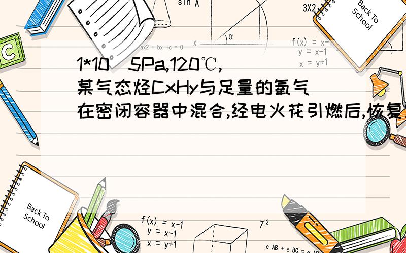 1*10^5Pa,120℃,某气态烃CxHy与足量的氧气在密闭容器中混合,经电火花引燃后,恢复室温,反应前后压强不变,则