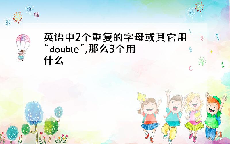 英语中2个重复的字母或其它用“double”,那么3个用什么