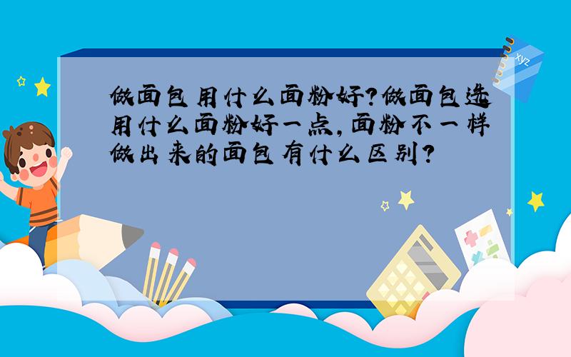 做面包用什么面粉好?做面包选用什么面粉好一点,面粉不一样做出来的面包有什么区别?