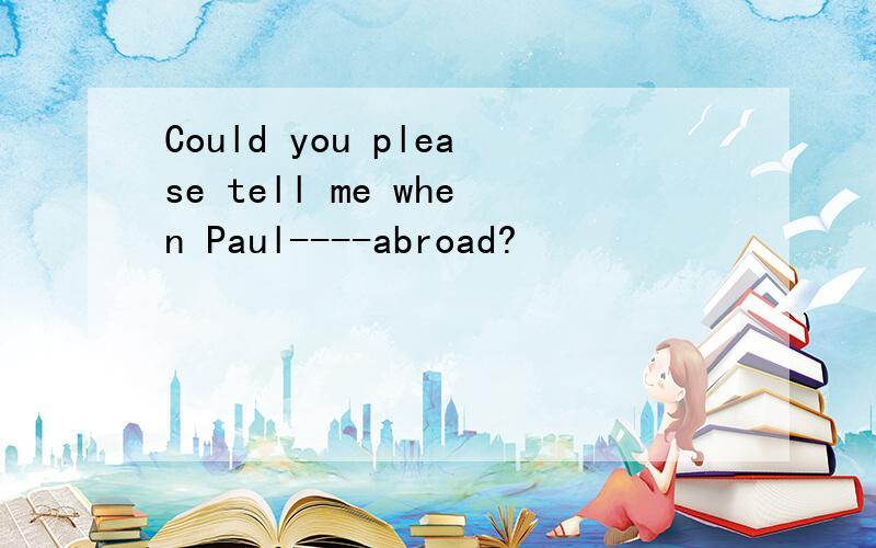 Could you please tell me when Paul----abroad?