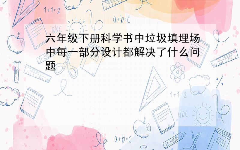 六年级下册科学书中垃圾填埋场中每一部分设计都解决了什么问题