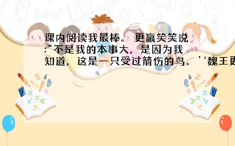 课内阅读我最棒。 更羸笑笑说:“不是我的本事大，是因为我知道，这是一只受过箭伤的鸟。’'魏王更加奇怪了，问:“