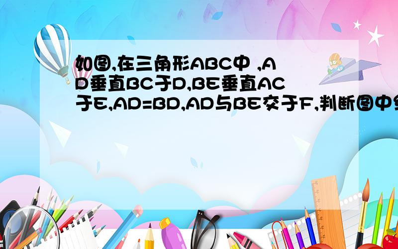 如图,在三角形ABC中 ,AD垂直BC于D,BE垂直AC于E,AD=BD,AD与BE交于F,判断图中线段AF、DC和BD