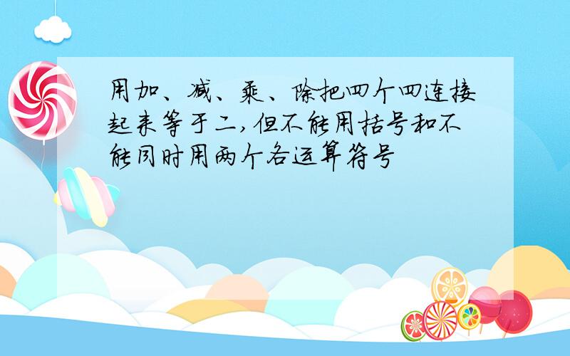 用加、减、乘、除把四个四连接起来等于二,但不能用括号和不能同时用两个各运算符号